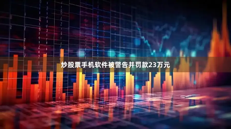 炒股票手机软件被警告并罚款23万元