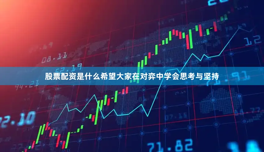 股票配资是什么希望大家在对弈中学会思考与坚持