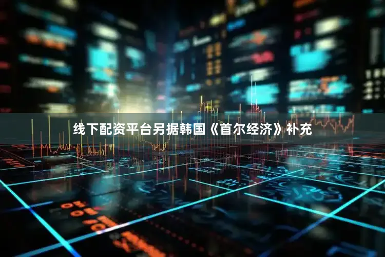 线下配资平台另据韩国《首尔经济》补充