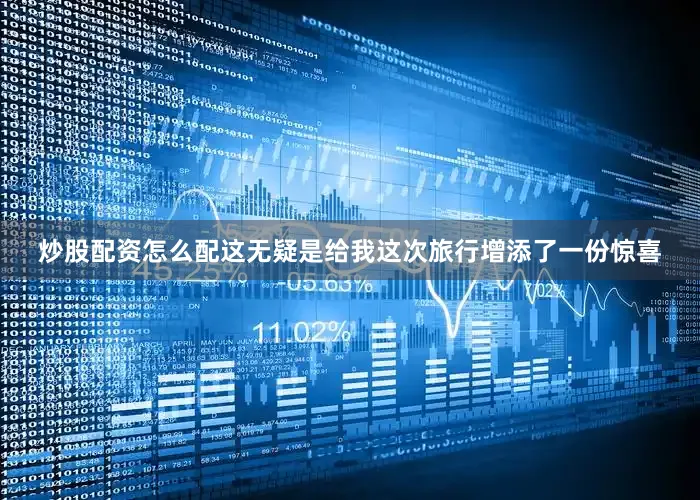 炒股配资怎么配这无疑是给我这次旅行增添了一份惊喜