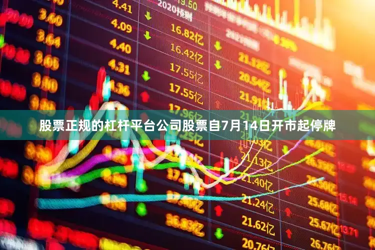 股票正规的杠杆平台公司股票自7月14日开市起停牌