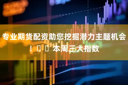 专业期货配资助您挖掘潜力主题机会！		　　本周三大指数