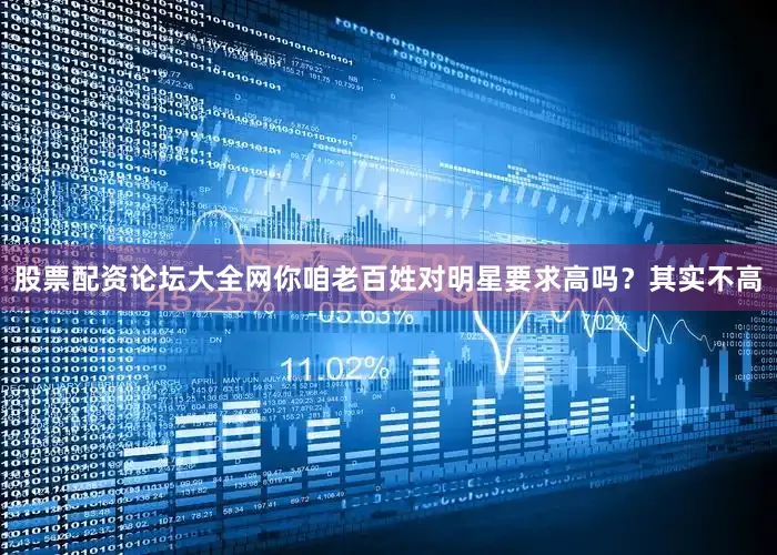 股票配资论坛大全网你咱老百姓对明星要求高吗？其实不高