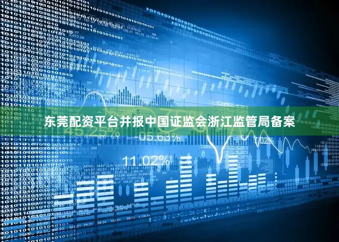 东莞配资平台并报中国证监会浙江监管局备案