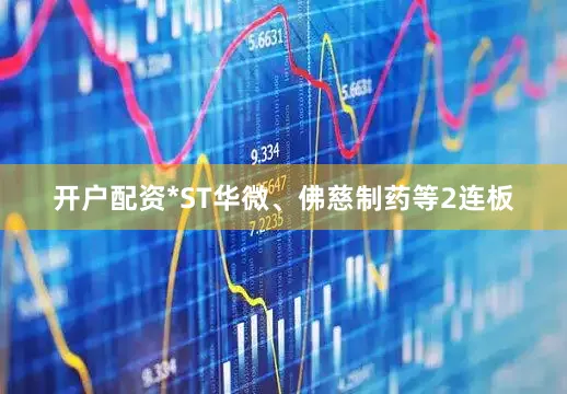 开户配资*ST华微、佛慈制药等2连板