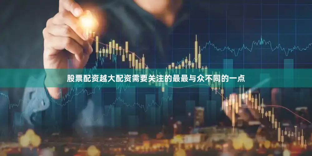股票配资越大配资需要关注的最最与众不同的一点