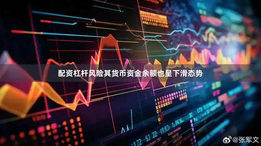 配资杠杆风险　　其货币资金余额也呈下滑态势