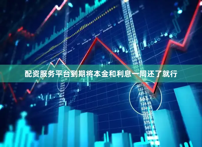配资服务平台到期将本金和利息一同还了就行