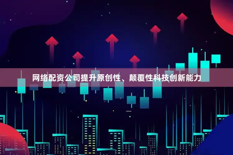 网络配资公司提升原创性、颠覆性科技创新能力