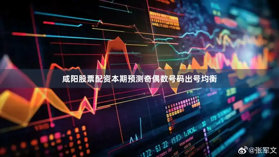 咸阳股票配资本期预测奇偶数号码出号均衡