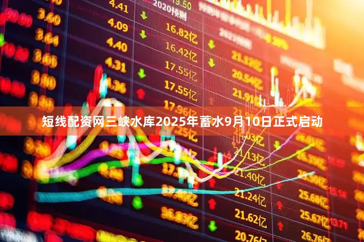 短线配资网三峡水库2025年蓄水9月10日正式启动