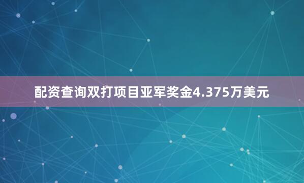 配资查询双打项目亚军奖金4.375万美元