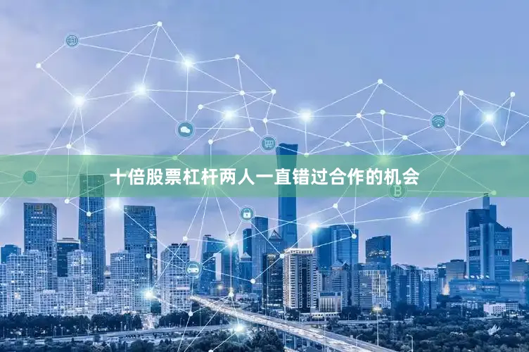 十倍股票杠杆两人一直错过合作的机会