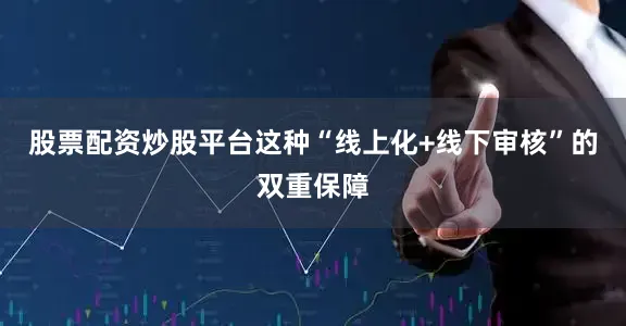 股票配资炒股平台这种“线上化+线下审核”的双重保障