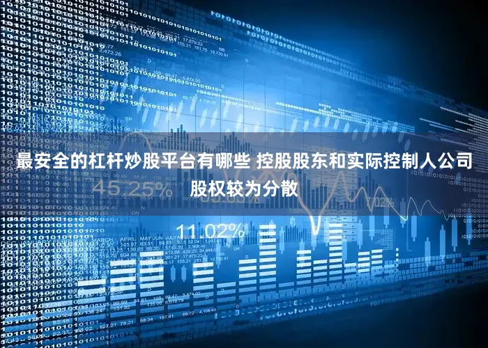 最安全的杠杆炒股平台有哪些 控股股东和实际控制人公司股权较为分散