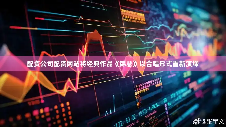 配资公司配资网站将经典作品《锦瑟》以合唱形式重新演绎