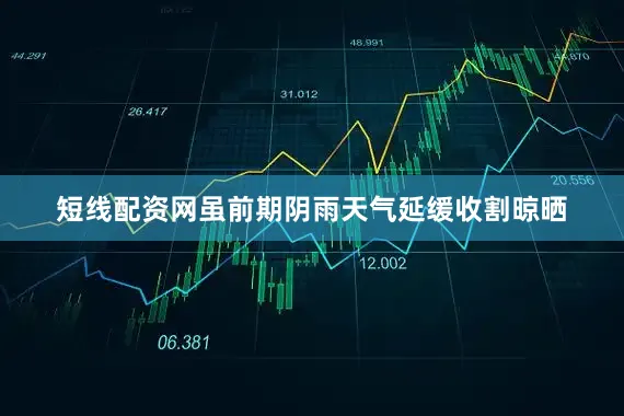 短线配资网虽前期阴雨天气延缓收割晾晒